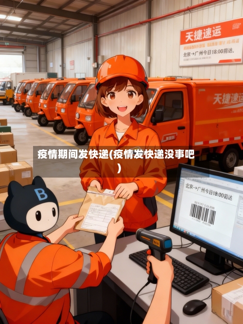 疫情期间发快递(疫情发快递没事吧)