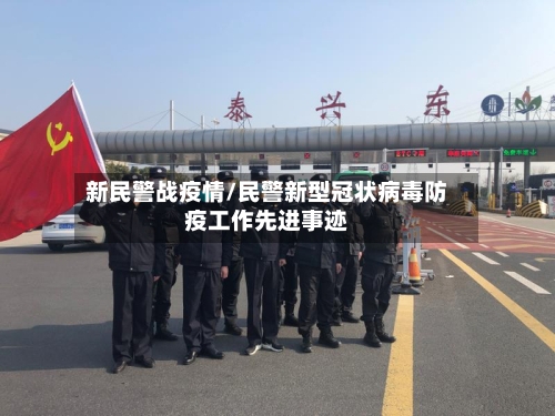 新民警战疫情/民警新型冠状病毒防疫工作先进事迹-第2张图片