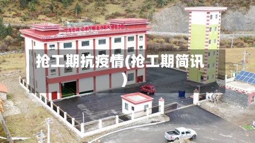抢工期抗疫情(抢工期简讯)