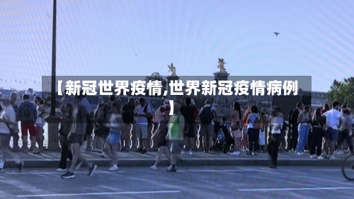 【新冠世界疫情,世界新冠疫情病例】-第2张图片