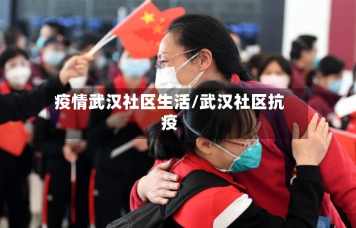 疫情武汉社区生活/武汉社区抗疫