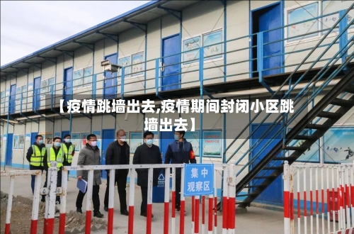 【疫情跳墙出去,疫情期间封闭小区跳墙出去】-第3张图片