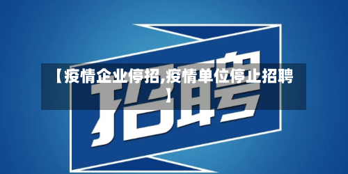 【疫情企业停招,疫情单位停止招聘】-第2张图片