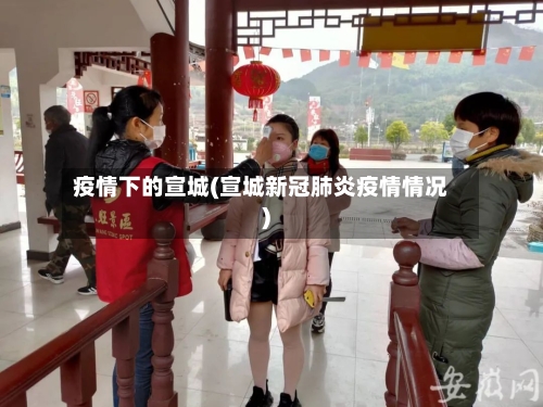 疫情下的宣城(宣城新冠肺炎疫情情况)-第2张图片