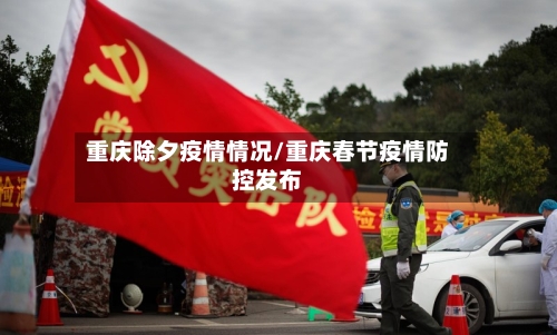重庆除夕疫情情况/重庆春节疫情防控发布