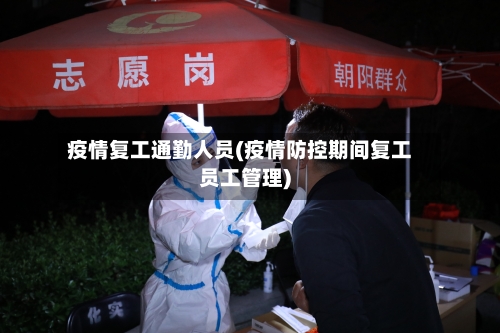 疫情复工通勤人员(疫情防控期间复工员工管理)