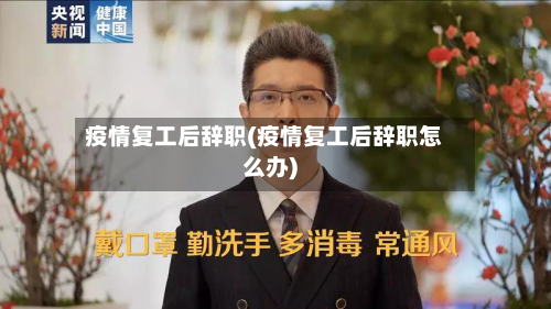 疫情复工后辞职(疫情复工后辞职怎么办)-第3张图片