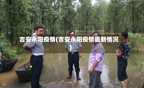 吉安永阳疫情(吉安永阳疫情最新情况)