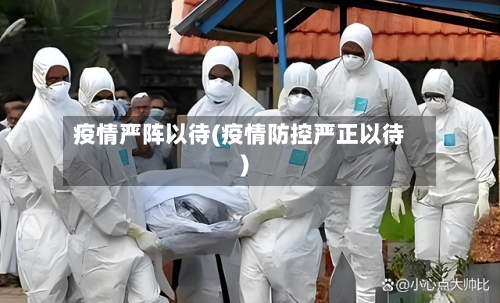 疫情严阵以待(疫情防控严正以待)