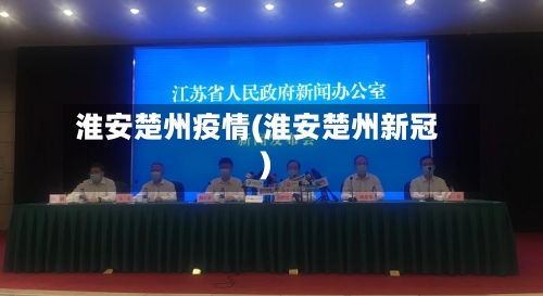 淮安楚州疫情(淮安楚州新冠)-第2张图片