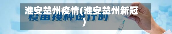 淮安楚州疫情(淮安楚州新冠)-第3张图片