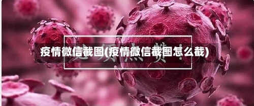 疫情微信截图(疫情微信截图怎么截)