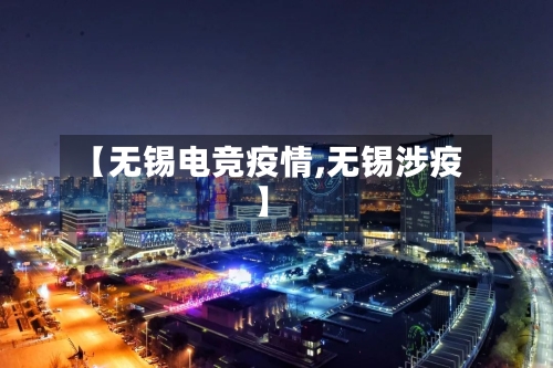 【无锡电竞疫情,无锡涉疫】-第3张图片