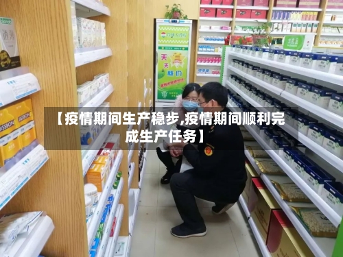 【疫情期间生产稳步,疫情期间顺利完成生产任务】