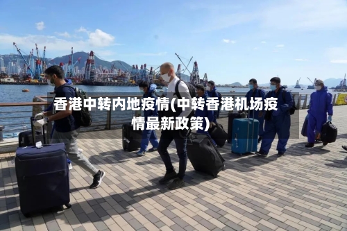 香港中转内地疫情(中转香港机场疫情最新政策)