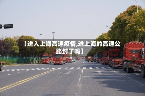 【进入上海高速疫情,进上海的高速公路封了吗】