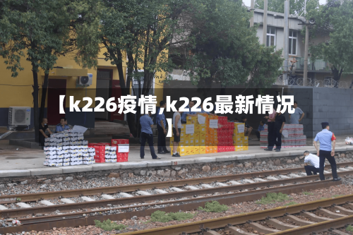 【k226疫情,k226最新情况】
