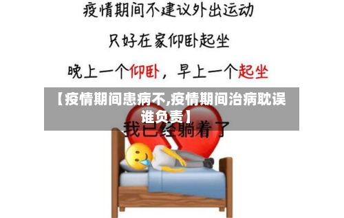 【疫情期间患病不,疫情期间治病耽误谁负责】