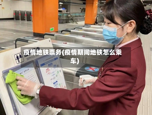 疫情地铁票务(疫情期间地铁怎么乘车)-第2张图片