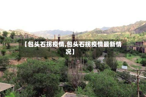 【包头石拐疫情,包头石拐疫情最新情况】-第2张图片