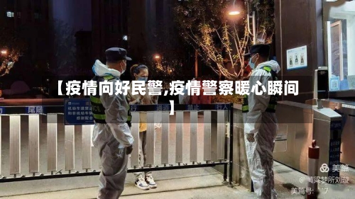 【疫情向好民警,疫情警察暖心瞬间】