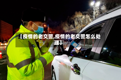 【疫情的老交警,疫情的老交警怎么处理】