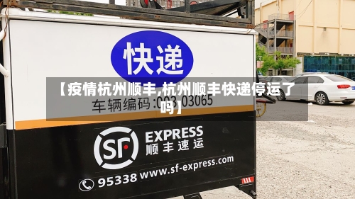 【疫情杭州顺丰,杭州顺丰快递停运了吗】-第2张图片