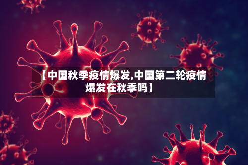 【中国秋季疫情爆发,中国第二轮疫情爆发在秋季吗】-第3张图片