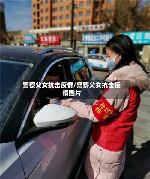 警察父女抗击疫情/警察父女抗击疫情图片