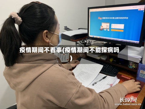 疫情期间不看事(疫情期间不能探病吗)