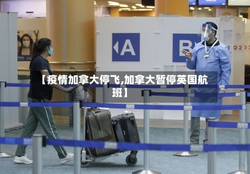【疫情加拿大停飞,加拿大暂停英国航班】