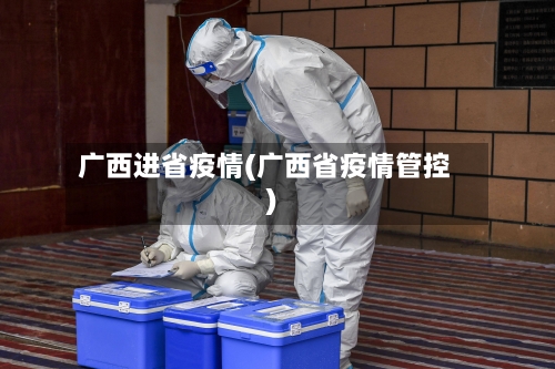广西进省疫情(广西省疫情管控)