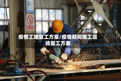 疫情工地复工方案/疫情期间施工现场复工方案