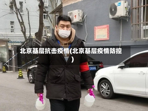 北京基层抗击疫情(北京基层疫情防控)