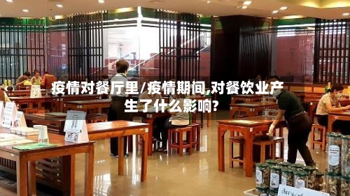 疫情对餐厅里/疫情期间,对餐饮业产生了什么影响?-第3张图片