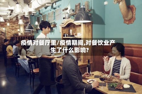 疫情对餐厅里/疫情期间,对餐饮业产生了什么影响?