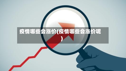 疫情哪些会涨价(疫情哪些会涨价呢)-第2张图片