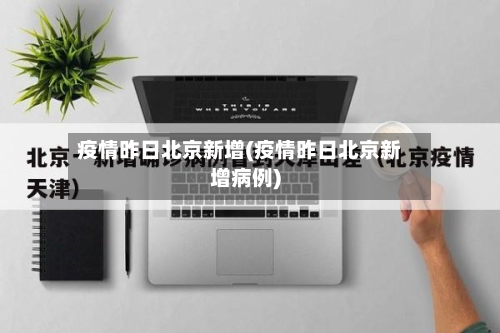 疫情昨日北京新增(疫情昨日北京新增病例)-第2张图片