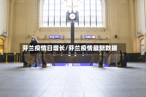 芬兰疫情日增长/芬兰疫情最新数据
