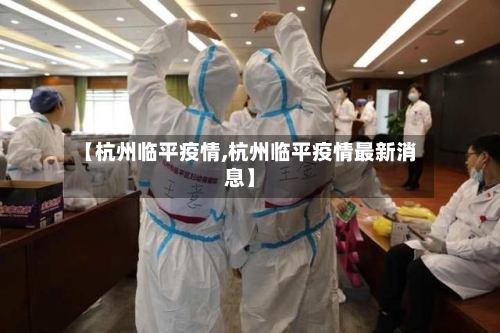 【杭州临平疫情,杭州临平疫情最新消息】