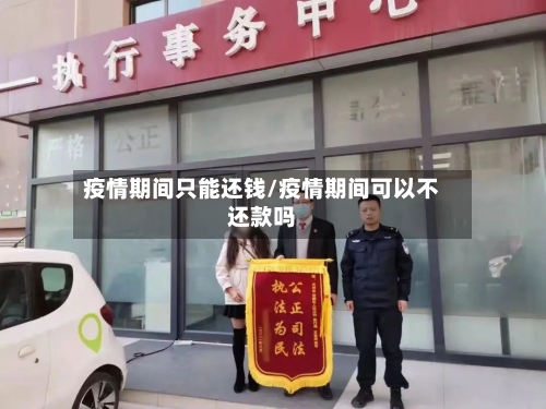 疫情期间只能还钱/疫情期间可以不还款吗
