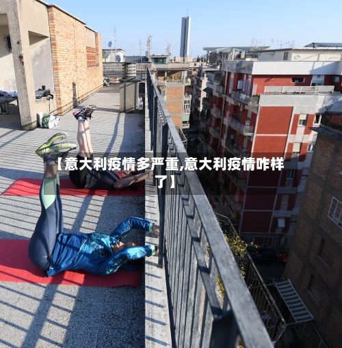 【意大利疫情多严重,意大利疫情咋样了】-第2张图片