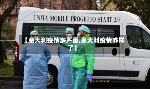 【意大利疫情多严重,意大利疫情咋样了】-第3张图片