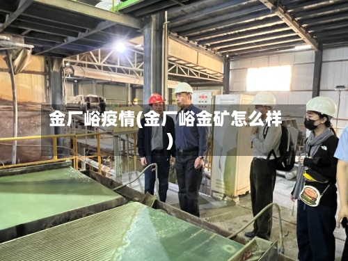 金厂峪疫情(金厂峪金矿怎么样)-第3张图片