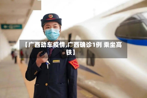 【广西动车疫情,广西确诊1例 乘坐高铁】