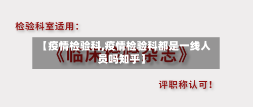 【疫情检验科,疫情检验科都是一线人员吗知乎】