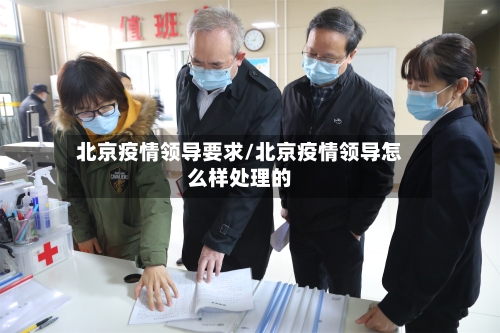 北京疫情领导要求/北京疫情领导怎么样处理的