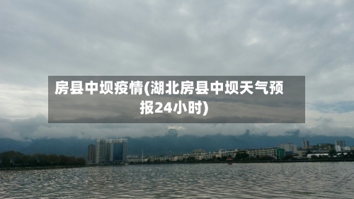 房县中坝疫情(湖北房县中坝天气预报24小时)-第2张图片
