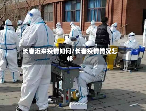 长春近来疫情如何/长春疫情情况怎样-第3张图片