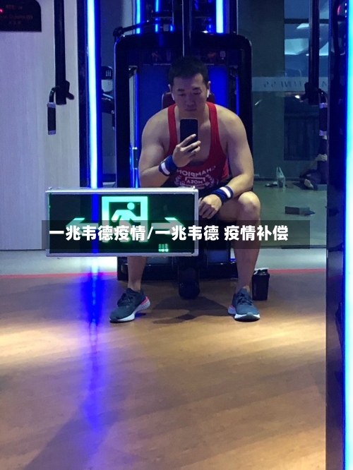 一兆韦德疫情/一兆韦德 疫情补偿